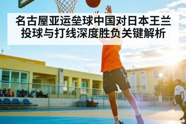 名古屋亚运垒球中国对日本王兰投球与打线深度胜负关键解析