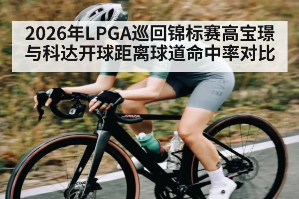 2026年LPGA巡回锦标赛高宝璟与科达开球距离球道命中率对比
